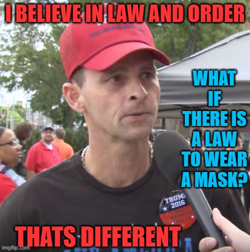 Trump supporter - they really need to just sftu | I BELIEVE IN LAW AND ORDER; WHAT IF THERE IS A LAW TO WEAR A MASK? THATS DIFFERENT | image tagged in trump supporter,memes,dank memes,politics,donald trump is an idiot,maga | made w/ Imgflip meme maker