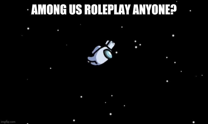 Among Us ejected | AMONG US ROLEPLAY ANYONE? | image tagged in among us ejected | made w/ Imgflip meme maker