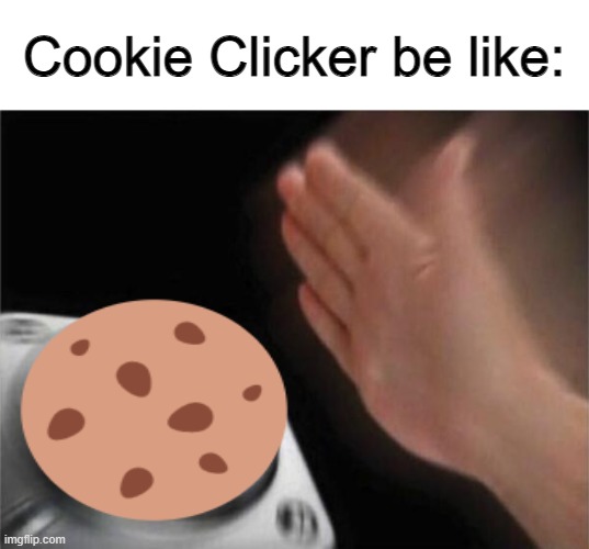 This meme is dumb | Cookie Clicker be like: | image tagged in memes,blank nut button | made w/ Imgflip meme maker