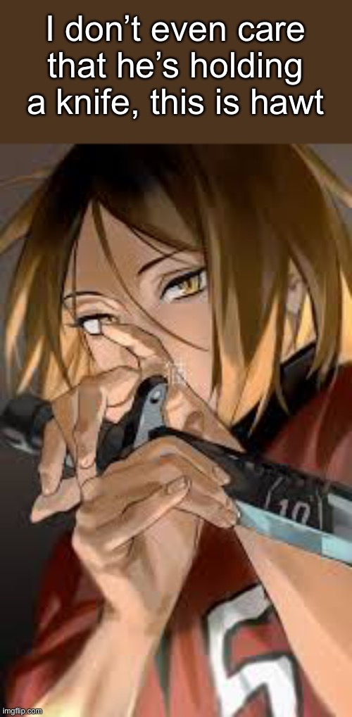 This should be an AU, where like, he’s a assassin or yandere | I don’t even care that he’s holding a knife, this is hawt | made w/ Imgflip meme maker