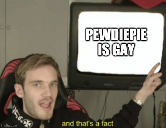 T H A T  I S  A  F A C T | PEWDIEPIE IS GAY | image tagged in and that's a fact | made w/ Imgflip meme maker