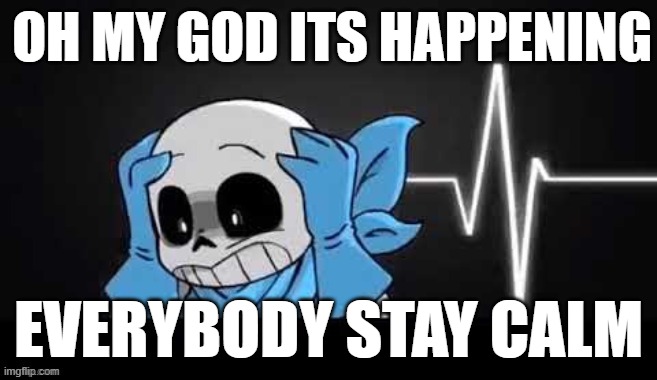 blueberry sans with his hands on his head | OH MY GOD ITS HAPPENING EVERYBODY STAY CALM | image tagged in blueberry sans with his hands on his head | made w/ Imgflip meme maker