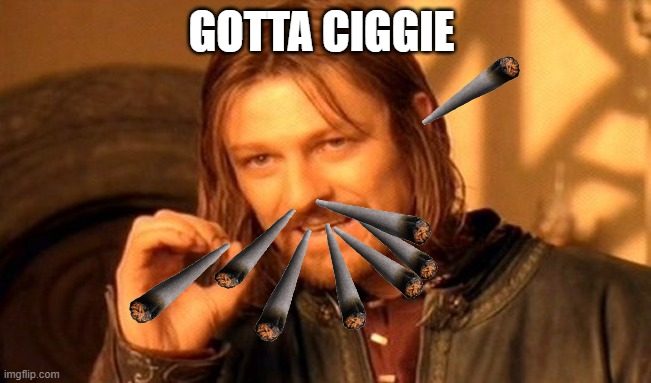 This is addiction kids | GOTTA CIGGIE | image tagged in memes,one does not simply | made w/ Imgflip meme maker