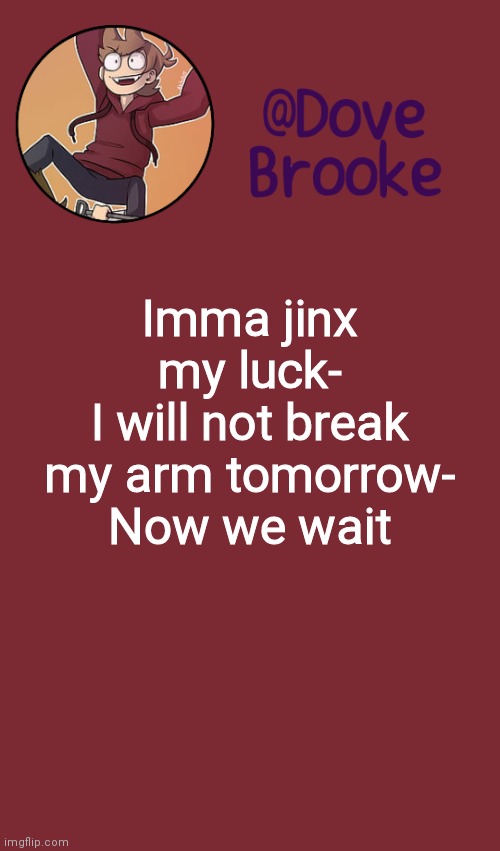 Watch me | Imma jinx my luck-
I will not break my arm tomorrow-
Now we wait | image tagged in dove's new announcement template | made w/ Imgflip meme maker