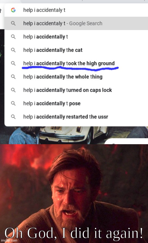 Search Results |  Oh God, I did it again! | image tagged in help i accidentally,obi wan kenobi,star wars,google search,star wars prequels,it's over anakin i have the high ground | made w/ Imgflip meme maker