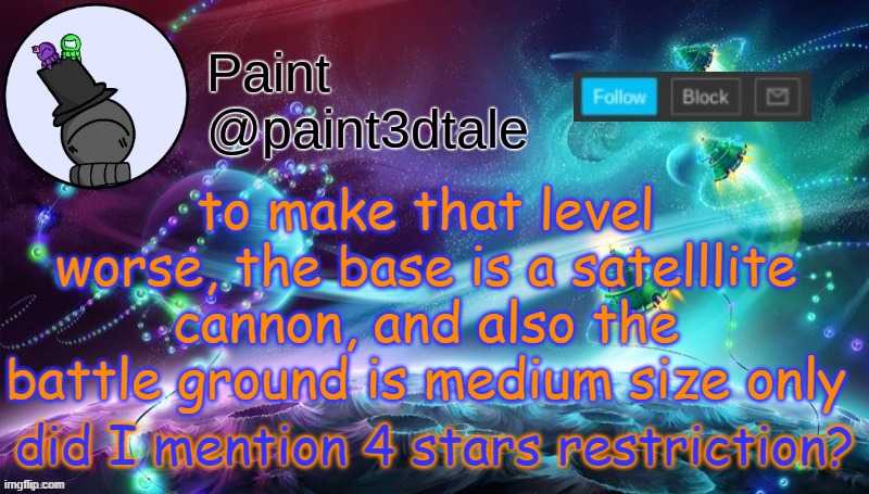 or small size, take your pick | to make that level worse, the base is a satelllite cannon, and also the battle ground is medium size only; did I mention 4 stars restriction? | image tagged in paint festive announcement | made w/ Imgflip meme maker