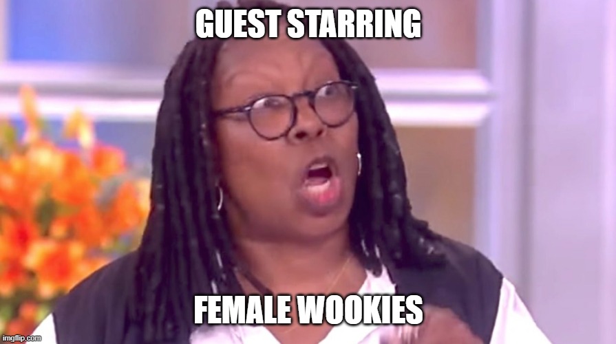 Deranged Whoopi | GUEST STARRING FEMALE WOOKIES | image tagged in deranged whoopi | made w/ Imgflip meme maker