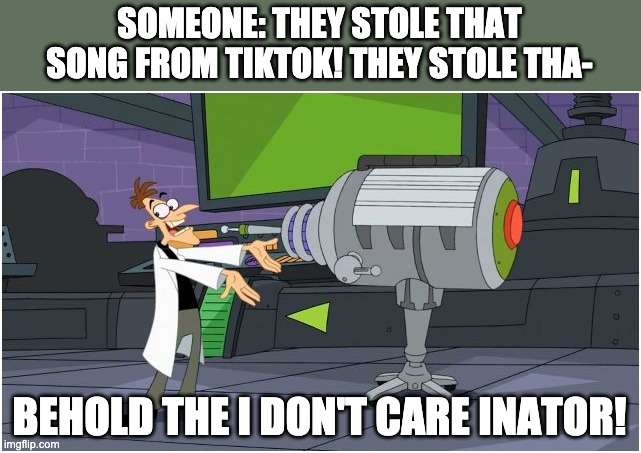 Behold Dr. Doofenshmirtz | SOMEONE: THEY STOLE THAT SONG FROM TIKTOK! THEY STOLE THA-; BEHOLD THE I DON'T CARE INATOR! | image tagged in behold dr doofenshmirtz | made w/ Imgflip meme maker