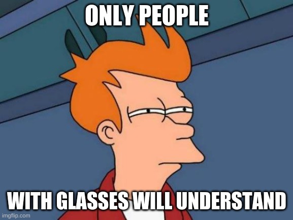 only if u have glasses | ONLY PEOPLE; WITH GLASSES WILL UNDERSTAND | image tagged in memes,futurama fry | made w/ Imgflip meme maker