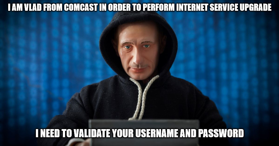 Vlad From Comcast | I AM VLAD FROM COMCAST IN ORDER TO PERFORM INTERNET SERVICE UPGRADE; I NEED TO VALIDATE YOUR USERNAME AND PASSWORD | image tagged in comcast,putin,computer guy,hacker,russian hackers | made w/ Imgflip meme maker