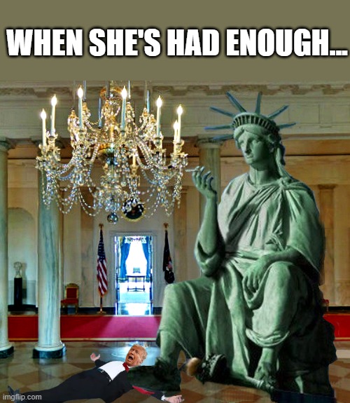 A permanent time-out... | WHEN SHE'S HAD ENOUGH... | image tagged in donald trump,statue of liberty,election 2020,trump is a moron | made w/ Imgflip meme maker