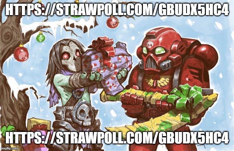 https://strawpoll.com/gbudx5hc4 | HTTPS://STRAWPOLL.COM/GBUDX5HC4; HTTPS://STRAWPOLL.COM/GBUDX5HC4 | image tagged in warhammer 40k christmas | made w/ Imgflip meme maker