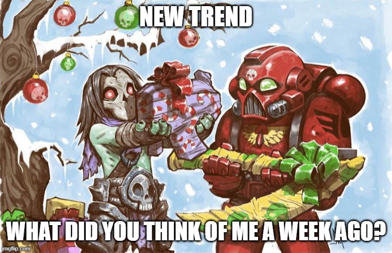 Warhammer 40k Christmas | NEW TREND; WHAT DID YOU THINK OF ME A WEEK AGO? | image tagged in warhammer 40k christmas | made w/ Imgflip meme maker