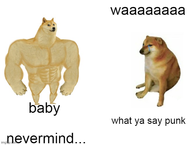 Buff Doge vs. Cheems | waaaaaaaa; baby; what ya say punk; nevermind... | image tagged in memes,buff doge vs cheems | made w/ Imgflip meme maker