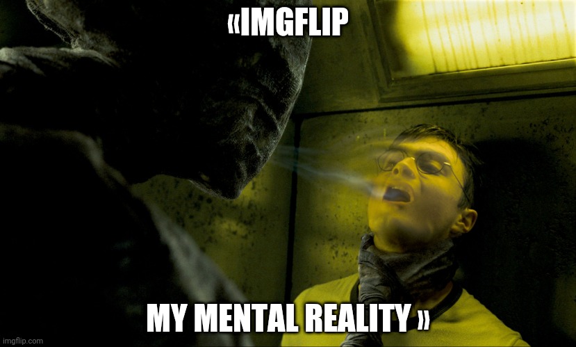 Dementor Kiss | «IMGFLIP; MY MENTAL REALITY » | image tagged in dementor kiss | made w/ Imgflip meme maker