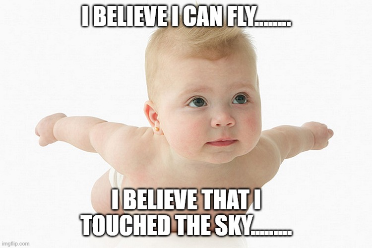 I Believe I Can Fly Baby | I BELIEVE I CAN FLY........ I BELIEVE THAT I TOUCHED THE SKY......... | image tagged in i believe i can fly baby | made w/ Imgflip meme maker
