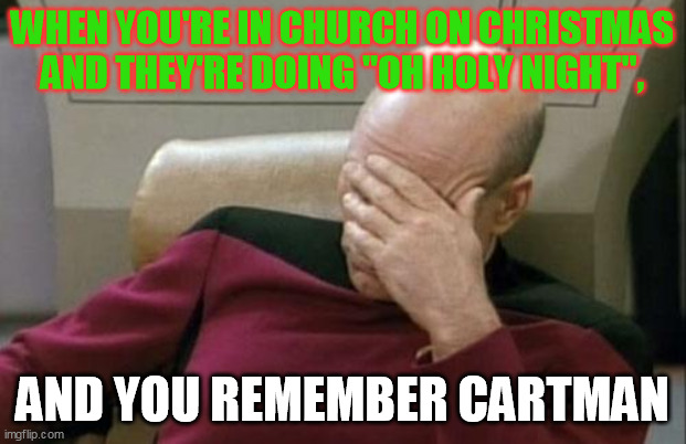 Captain Picard Facepalm Meme | WHEN YOU'RE IN CHURCH ON CHRISTMAS AND THEY'RE DOING "OH HOLY NIGHT", AND YOU REMEMBER CARTMAN | image tagged in memes,captain picard facepalm,christmas,southpark,eric cartman | made w/ Imgflip meme maker