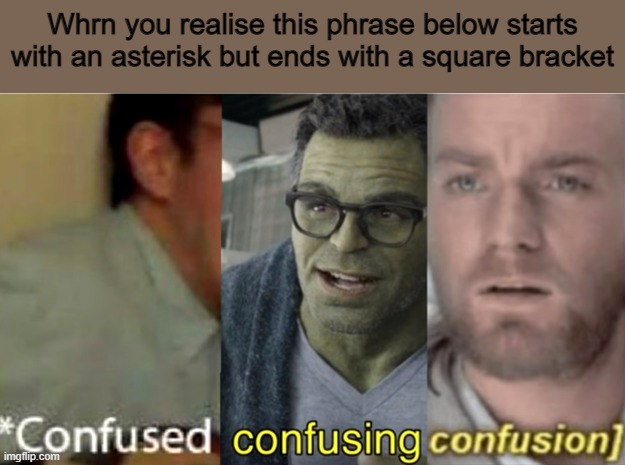 *confused confusing confusion] | Whrn you realise this phrase below starts with an asterisk but ends with a square bracket | image tagged in confused confusing confusion,memes,punctuation | made w/ Imgflip meme maker