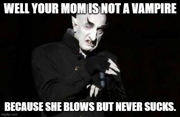 vampire | WELL YOUR MOM IS NOT A VAMPIRE BECAUSE SHE BLOWS BUT NEVER SUCKS. | image tagged in vampire | made w/ Imgflip meme maker