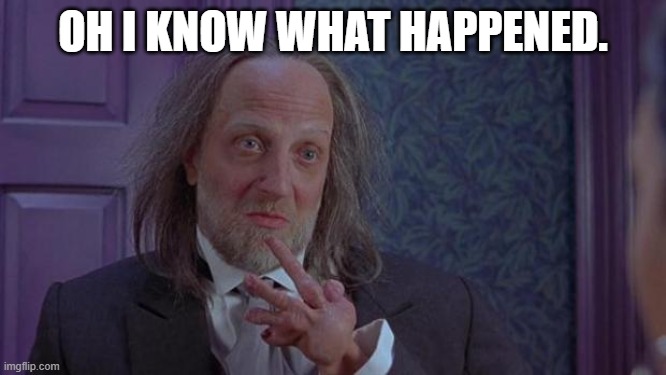 Scary Movie 2's Hanson | OH I KNOW WHAT HAPPENED. | image tagged in scary movie 2's hanson | made w/ Imgflip meme maker