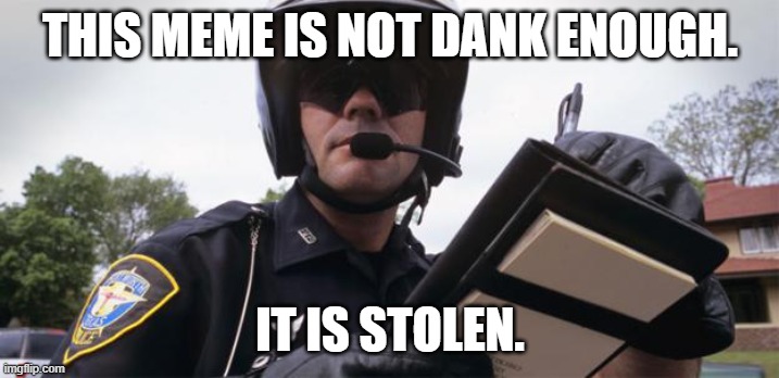 Police Ticket | THIS MEME IS NOT DANK ENOUGH. IT IS STOLEN. | image tagged in police ticket | made w/ Imgflip meme maker