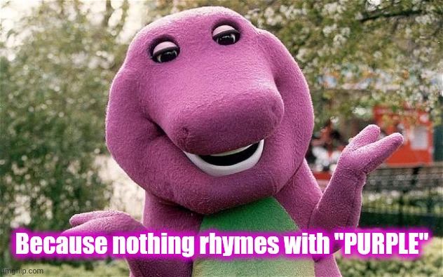 barney | Because nothing rhymes with "PURPLE" | image tagged in barney | made w/ Imgflip meme maker