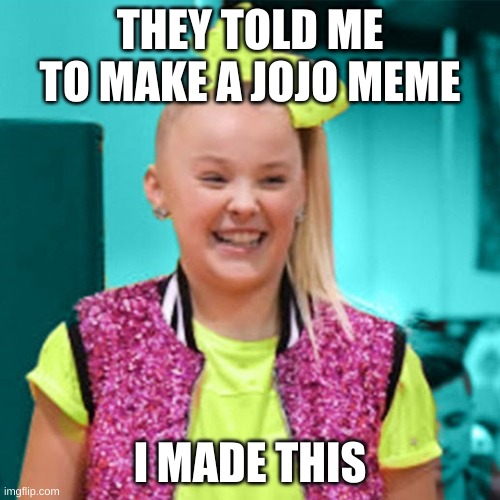 Jojo siwa | THEY TOLD ME TO MAKE A JOJO MEME; I MADE THIS | image tagged in jojo siwa | made w/ Imgflip meme maker
