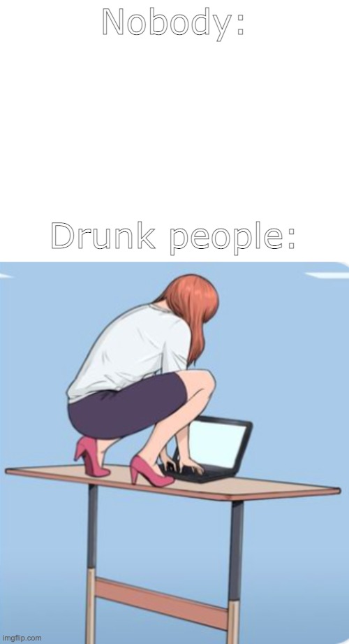BECOME THE FROG | Nobody:; Drunk people: | image tagged in blank white template,frug,stand,on,desk,drunk | made w/ Imgflip meme maker