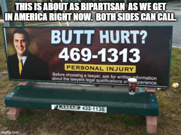 butt hurt | THIS IS ABOUT AS BIPARTISAN  AS WE GET IN AMERICA RIGHT NOW.  BOTH SIDES CAN CALL. | image tagged in butt hurt | made w/ Imgflip meme maker