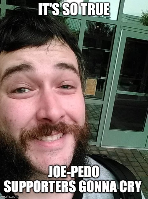 Liberal Loser | IT'S SO TRUE JOE-PEDO SUPPORTERS GONNA CRY | image tagged in liberal loser | made w/ Imgflip meme maker