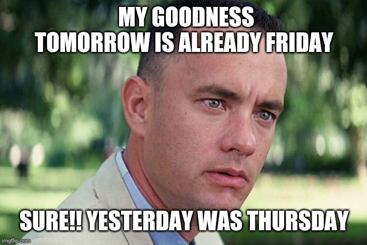 And Just Like That | MY GOODNESS TOMORROW IS ALREADY FRIDAY; SURE!! YESTERDAY WAS THURSDAY | image tagged in memes,and just like that | made w/ Imgflip meme maker