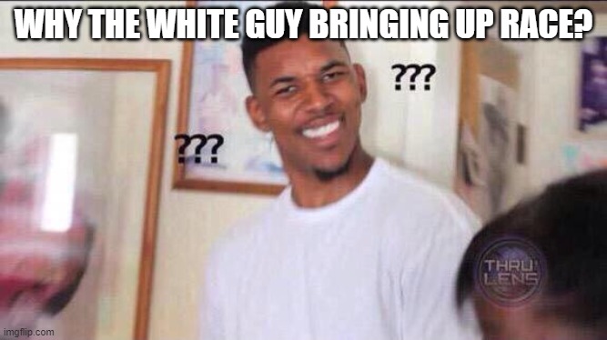 Black guy confused | WHY THE WHITE GUY BRINGING UP RACE? | image tagged in black guy confused | made w/ Imgflip meme maker