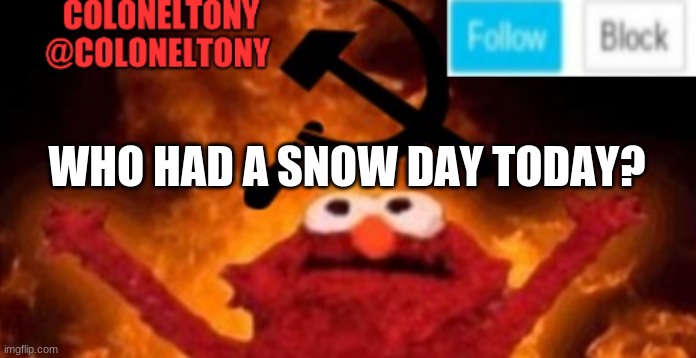 ColonelTony anoucment #2 | WHO HAD A SNOW DAY TODAY? | image tagged in coloneltony anoucment 3 | made w/ Imgflip meme maker