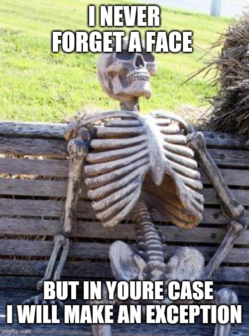 Waiting Skeleton | I NEVER FORGET A FACE; BUT IN YOURE CASE I WILL MAKE AN EXCEPTION | image tagged in memes,waiting skeleton | made w/ Imgflip meme maker