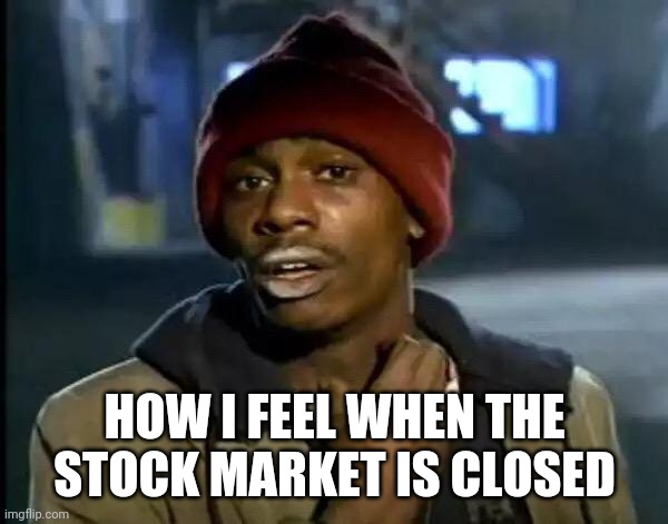 Thats how I feel when the stock market is closed | HOW I FEEL WHEN THE STOCK MARKET IS CLOSED | image tagged in memes,y'all got any more of that | made w/ Imgflip meme maker