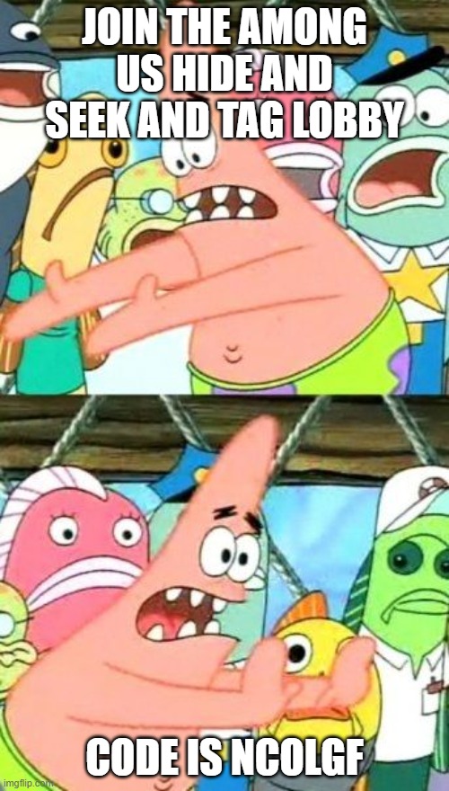 we need players. join now. | JOIN THE AMONG US HIDE AND SEEK AND TAG LOBBY; CODE IS NCOLGF | image tagged in memes,put it somewhere else patrick | made w/ Imgflip meme maker