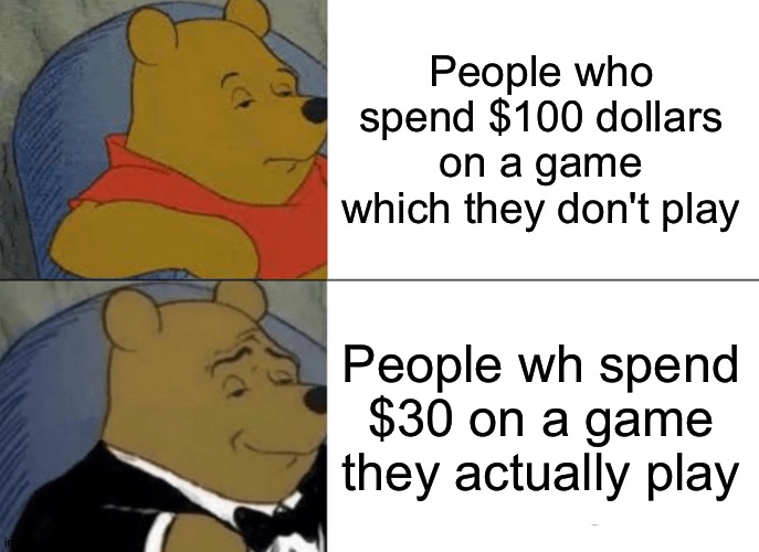 Tuxedo Winnie The Pooh | People who spend $100 dollars on a game which they don't play; People wh spend $30 on a game they actually play | image tagged in memes,tuxedo winnie the pooh | made w/ Imgflip meme maker