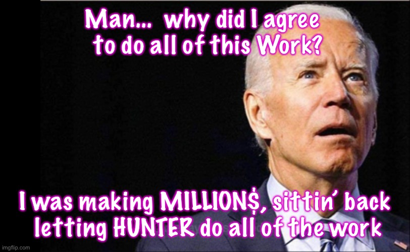 Joe Biden | Man...  why did I agree 
 to do all of this Work? I was making MILLION$, sittin’ back
 letting HUNTER do all of the work | image tagged in joe biden | made w/ Imgflip meme maker