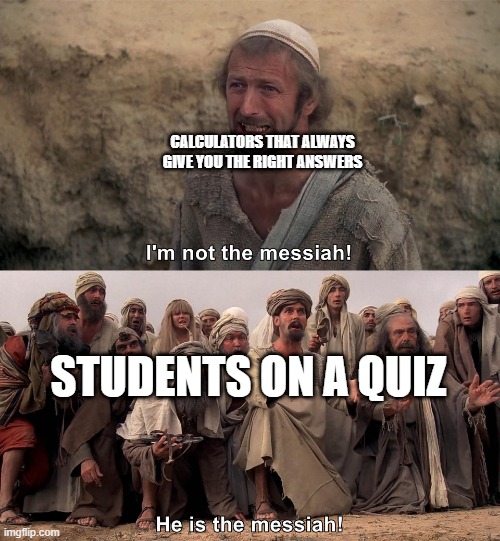 CALCULATORS THAT ALWAYS GIVE YOU THE RIGHT ANSWERS; STUDENTS ON A QUIZ | image tagged in he is the messiah | made w/ Imgflip meme maker
