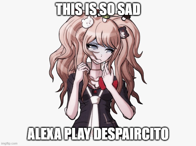 Despaircito | THIS IS SO SAD; ALEXA PLAY DESPAIRCITO | image tagged in danganronpa | made w/ Imgflip meme maker