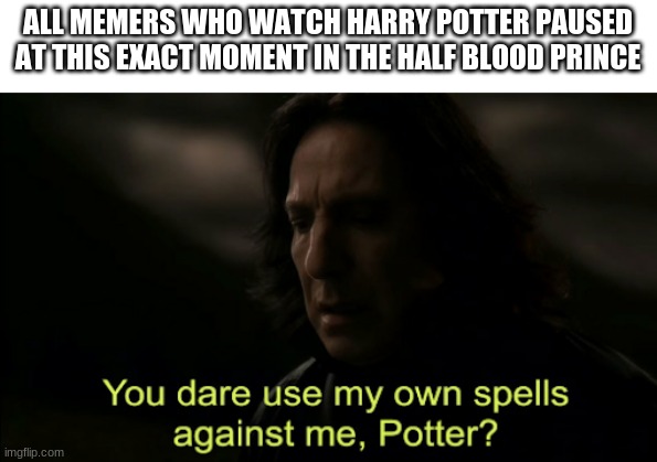 dont lie | ALL MEMERS WHO WATCH HARRY POTTER PAUSED AT THIS EXACT MOMENT IN THE HALF BLOOD PRINCE | image tagged in you dare use my own spells against me | made w/ Imgflip meme maker