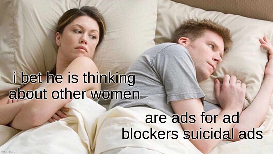 I Bet He's Thinking About Other Women Meme | i bet he is thinking about other women; are ads for ad blockers suicidal ads | image tagged in memes,i bet he's thinking about other women | made w/ Imgflip meme maker