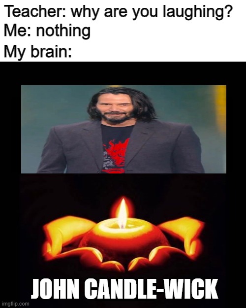John Candle-Wick | Teacher: why are you laughing? Me: nothing; My brain:; JOHN CANDLE-WICK | image tagged in prayers for candle msg blank | made w/ Imgflip meme maker