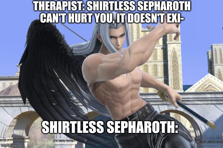 THERAPIST: SHIRTLESS SEPHAROTH CAN'T HURT YOU, IT DOESN'T EXI-; SHIRTLESS SEPHAROTH: | made w/ Imgflip meme maker