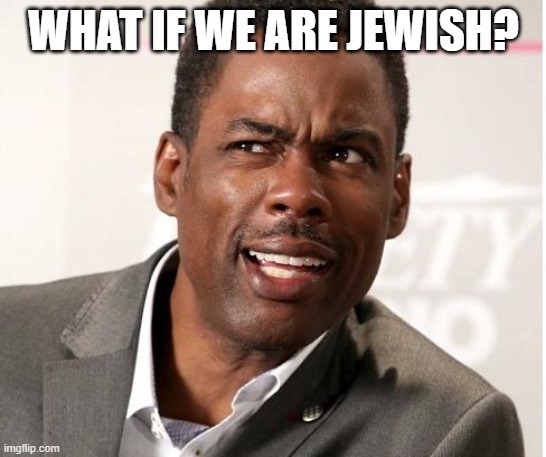 chris rock wut | WHAT IF WE ARE JEWISH? | image tagged in chris rock wut | made w/ Imgflip meme maker