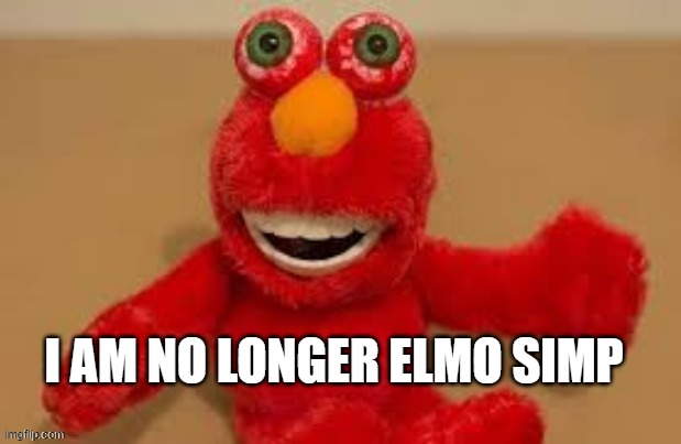 I AM NO LONGER ELMO SIMP | made w/ Imgflip meme maker