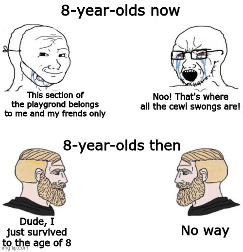 swag | 8-year-olds now; This section of the playgrond belongs to me and my frends only; Noo! That's where all the cewl swongs are! 8-year-olds then; Dude, I just survived to the age of 8; No way | image tagged in soyboy vs soyboy | made w/ Imgflip meme maker