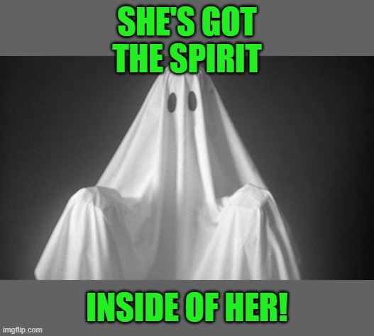 Ghost | SHE'S GOT THE SPIRIT INSIDE OF HER! | image tagged in ghost | made w/ Imgflip meme maker