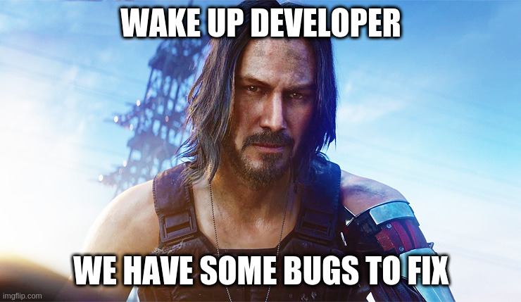 Tough morning |  WAKE UP DEVELOPER; WE HAVE SOME BUGS TO FIX | image tagged in keanu reeves cyberpunk,bugs,wake up | made w/ Imgflip meme maker