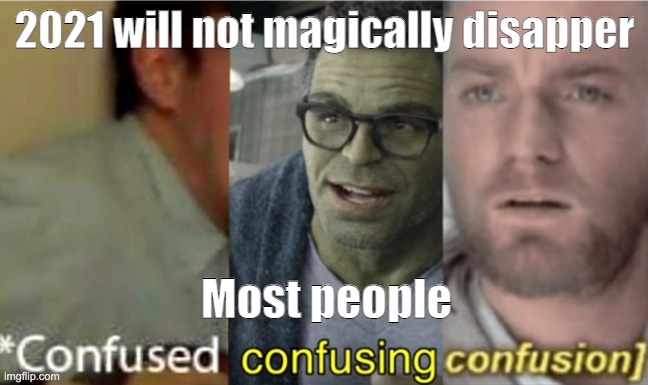 people right now | 2021 will not magically disapper; Most people | image tagged in confused confusing confusion | made w/ Imgflip meme maker